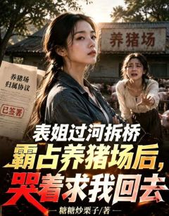 表姐过河拆桥霸占养猪场后,哭着求我回去