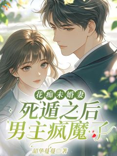 花痴未婚妻死遁之后，男主疯魔了