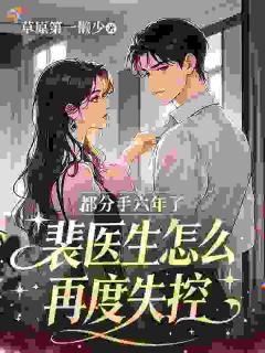 都分手六年了,裴医生怎么再度失控