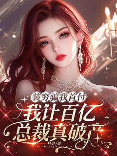 装穷骗我首付,我让百亿总裁真破产