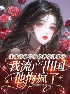 十年长跑他为娇妻夺我婚房,我流产出国后他悔疯了