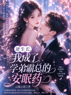 逆生长,我成了学弟霸总的安眠药