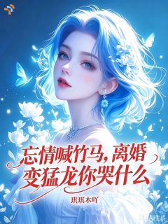 忘情喊竹马,离婚变猛龙你哭什么