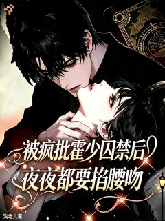 被疯批霍少囚禁后夜夜都要掐腰吻