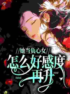 她当负心女,怎么好感度再升?