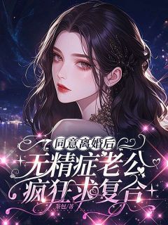 同意离婚后，无精症老公疯狂求复合