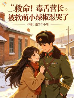 救命！毒舌营长被软萌小辣椒怼哭