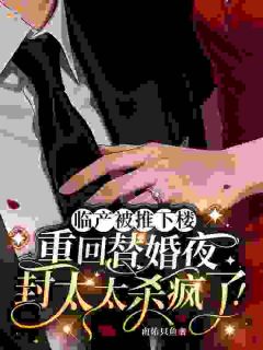 临产被推下楼，重回替婚夜封太太杀疯了！