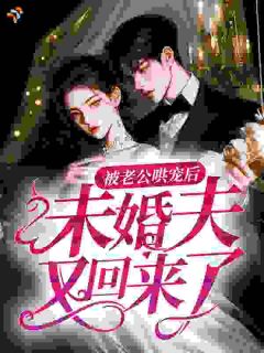 被老公哄宠后，未婚夫又回来了