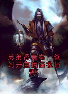 弟弟肾衰竭，爸妈开直播逼我捐肾。