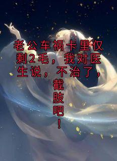 老公车祸卡里仅剩2毛，我对医生说，不治了，截肢吧！