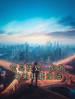 荒岛独处，奶狗弟弟非要贴贴