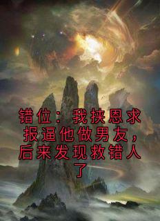 错位：我挟恩求报逼他做男友，后来发现救错人了