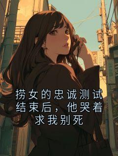 捞女的忠诚测试结束后，他哭着求我别死