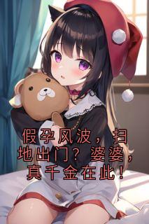 假孕风波，扫地出门？婆婆，真千金在此！