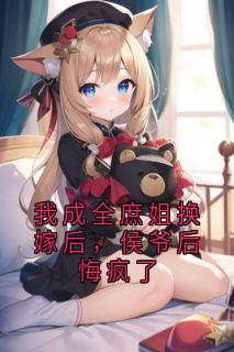 我成全庶姐换嫁后，侯爷后悔疯了